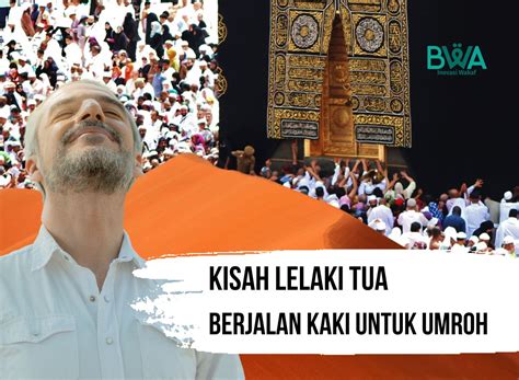 Kisah Lelaki Tua Yang Berjalan Kaki Untuk Umroh Blog Bwa