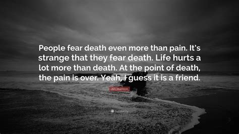 Jim Morrison Quote: “People fear death even more than pain. It’s strange that they fear death ...