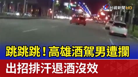 跳跳跳！ 高雄酒駕男遭攔 出招排汗退酒沒效 Youtube