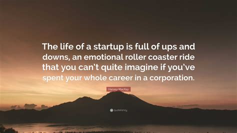 Harvey MacKay Quote: “The life of a startup is full of ups and downs ...