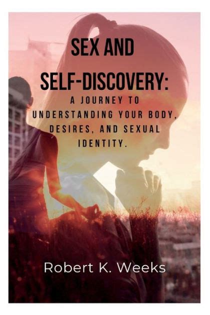 Sex And Self Discovery A Journey To Understanding Your Body Desires And Sexual Identity By