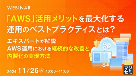 Aws」活用メリットを最大化する運用のベストプラクティスとは？』というテーマのウェビナーを開催 マジセミ株式会社のプレスリリース