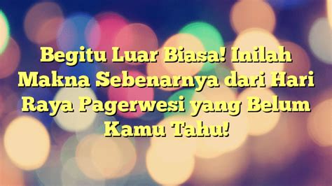 Begitu Luar Biasa Inilah Makna Sebenarnya Dari Hari Raya Pagerwesi