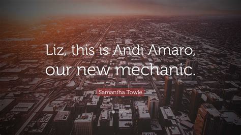 Samantha Towle Quote: “Liz, this is Andi Amaro, our new mechanic.”