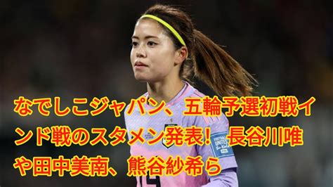 なでしこジャパン、五輪予選初戦インド戦のスタメン発表！ 長谷川唯や田中美南、熊谷紗希ら Youtube