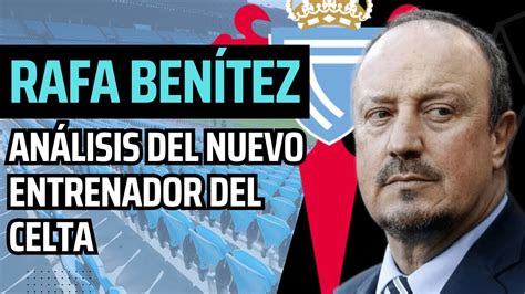 Rafa Ben Tez Nuevo Entrenador Del Celta Esquema An Lisis Fichajes