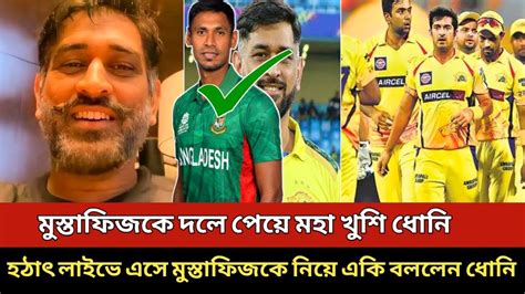 মুস্তাফিজকে দলে পেয়ে মহা খুশি ধোনি হঠাৎ লাইভে এসে মুস্তাফিজকে নিয়ে