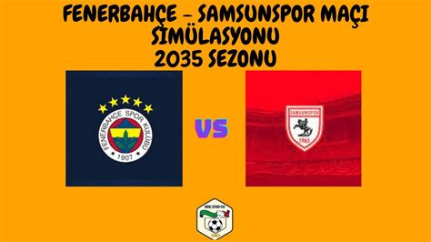 FENERBAHÇE vs SAMSUNSPOR SÜPER LİG MAÇI 2035 SEZONUNDA MAÇI SİMÜLE