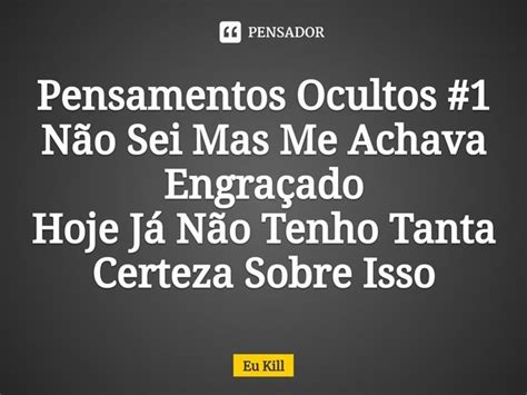 Pensamentos Ocultos 1⁠ Não Sei Eu Kill Pensador