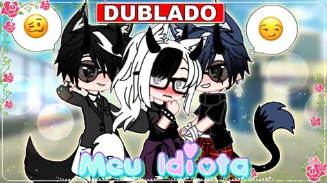 Meu Idiota Dublado Mini Filme Gacha Life Original Youtube