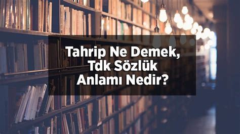 Tahrip Ne Demek Tdk Sözlük Anlamı Nedir Tahrip Etmek Ne Demek