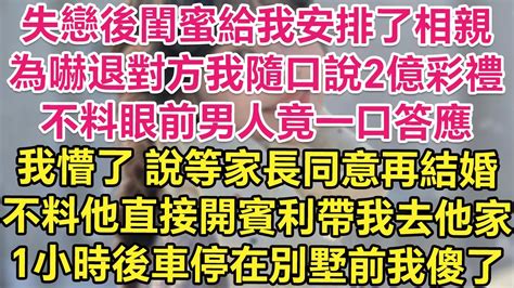 失戀後閨蜜給我安排了相親，為嚇退對方我隨口說2億彩禮，不料眼前男人竟一口答應！我懵了！說等家長同意再結婚，不料他直接開賓利帶我去他家！1小時後車停在首富家我傻了！ 琉璃故事匯 書屋