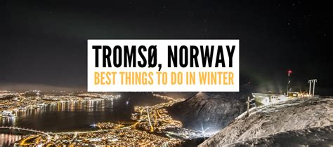 Unmissable Things To Do In Tromso In Winter Worldering Around