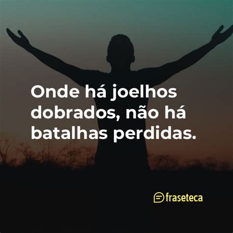 Onde há joelhos dobrados não há batalhas perdidas Fraseteca