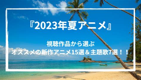 『2023年夏アニメ』視聴作品から選ぶオススメの新作アニメ15選＆主題歌7選！！｜ウハル＠ログ