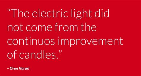 The Electric Light Did Not Come From The Continuous Improvement Of