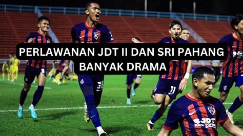 Perlawanan Piala Mfl Diantara Jdt Ii Dan Sri Pahang Fc Buat Emosi