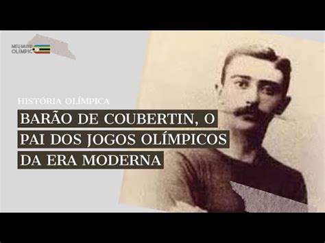 HISTÓRIA OLÍMPICA BARÃO DE COUBERTIN O PAI DOS JOGOS OLÍMPICOS DA ERA