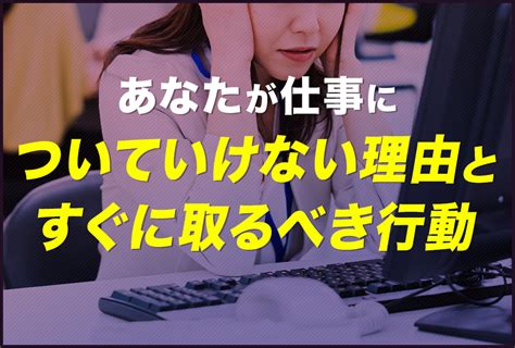 あなたが仕事についていけない理由とすぐに取るべき行動