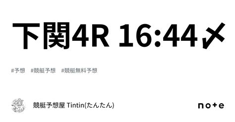 下関4r 16 44〆｜競艇予想屋 Tintin たんたん