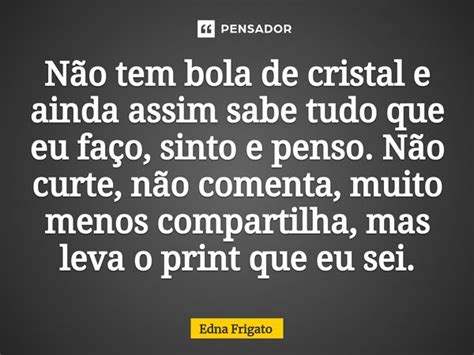 ⁠não Tem Bola De Cristal E Ainda Edna Frigato Pensador