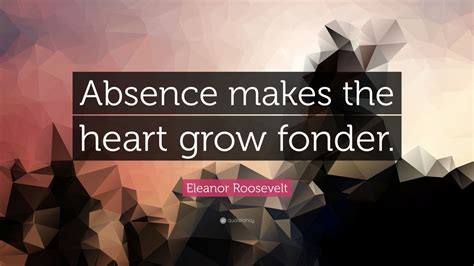 Eleanor Roosevelt Quote: “Absence makes the heart grow fonder.” (24 wallpapers) - Quotefancy