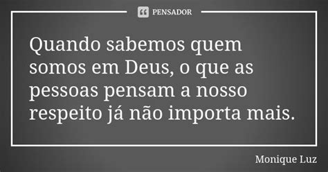Quando Sabemos Quem Somos - Quando sabemos quem somos em Deus, o que... Monique Luz - Pensador