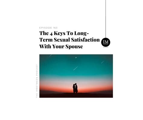 163 The 4 Keys To Long Term Sexual Satisfaction With Your Spouse Imbetween Podcast