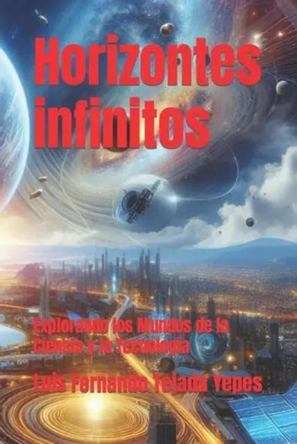 Horizontes Infinitos Explorando Los Mundos De La Ciencia Y La Tecnolog