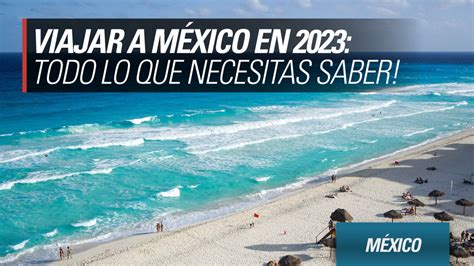 Viajar a México en 2023 todo lo que necesitas saber YoMeAnimo