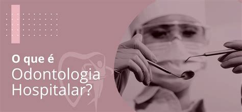 O Que é Odontologia Hospitalar Dra Mabel Flores Odontologia Hospitalar