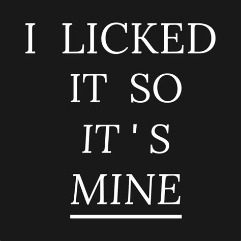 I Licked It So Its Mine I Licked It So Its Mine T Shirt Teepublic