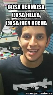 Meme Personalizado Cosa Hermosa Cosa Bella Cosa Bien Hecha 28231133