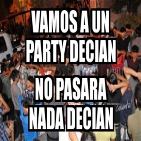 Meme Personalizado Vamos A Un Party Decian No Pasara Nada Decian