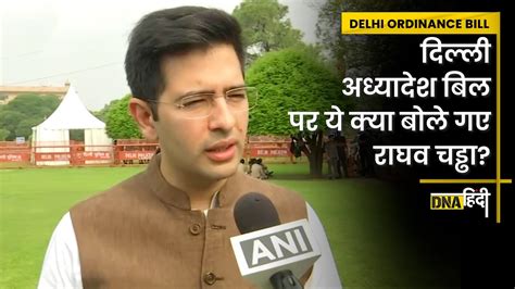 Delhi Ordinance Bill पर आय AAP Leader Raghav Chadha क तख बयन