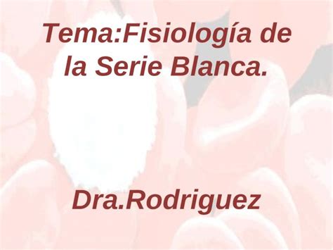 PPT Tema Fisiología de la Serie Blanca Dra Rodriguez DOKUMEN TIPS