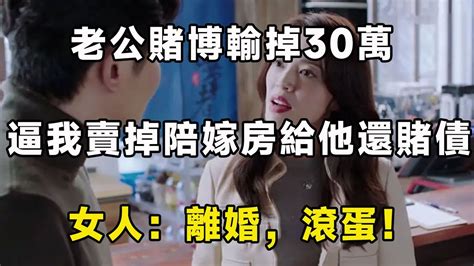 老公賭博輸掉30萬，逼我賣掉陪嫁房給他還賭債，女人：離婚，滾蛋！ Youtube