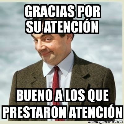 Meme Mr Bean Gracias Por Su Atenci N Bueno A Los Que Prestaron