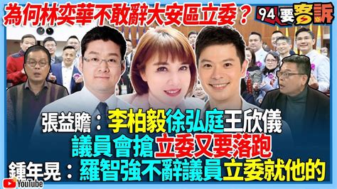 【94要客訴】為何林奕華不敢辭大安區立委？張益贍：李柏毅徐弘庭王欣儀！議員會搶立委又要落跑！鍾年晃：羅智強不辭議員立委就他的 Youtube