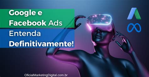 Google e Facebook Ads Principais diferenças Entenda definitivamente