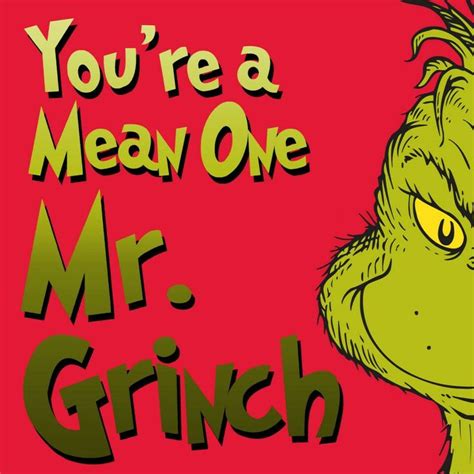 You Re A Mean One Mr Grinch You Really Are A Heel You Re As Cuddly