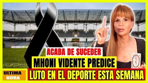 Alerta Todos Hace Hora Mhoni Vidente Predice Luto En El Deporte Y