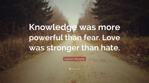 Lauren Myracle Quote Knowledge Was More Powerful Than Fear Love Was