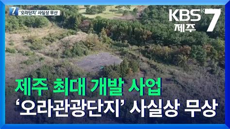 7시뉴스제주주요뉴스 제주 최대 개발 사업 ‘오라관광단지 사실상 무산 Kbs 20211103 Youtube