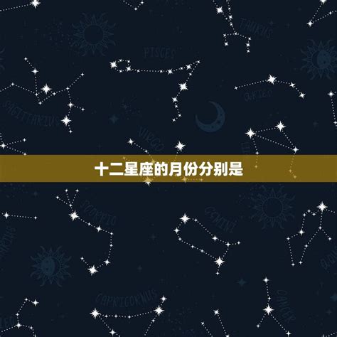 十二星座的月份分别是 详解每个星座的出生月份 星辰运势