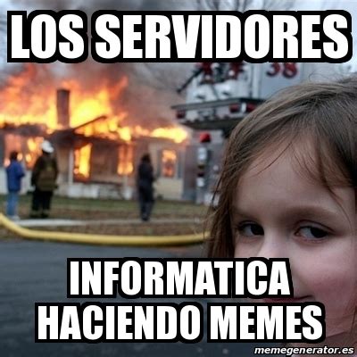 Meme Disaster Girl Los Servidores Informatica Haciendo Memes 24491199