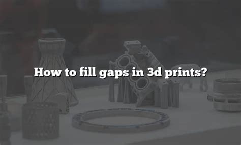 How To Fill Gaps In 3d Prints