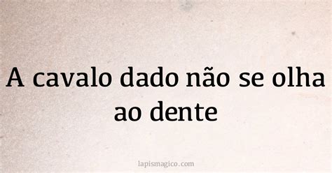 A cavalo dado não se olha ao dente Qual o significado