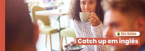 Catch Up: significado e exemplos desse phrasal verb - Seu Idioma