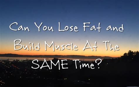 Can You Lose Fat And Build Muscle At The Same Time Fat Loss Accelerators